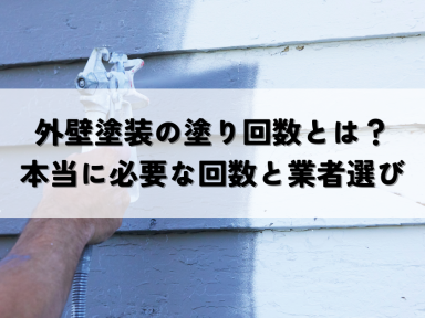 外壁塗装の塗り回数とは？本当に必要な回数と業者選び